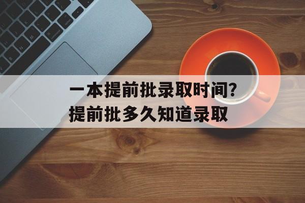 一本提前批录取时间？提前批多久知道录取-第1张图片-