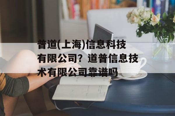 普道(上海)信息科技有限公司？道普信息技术有限公司靠谱吗-第1张图片-