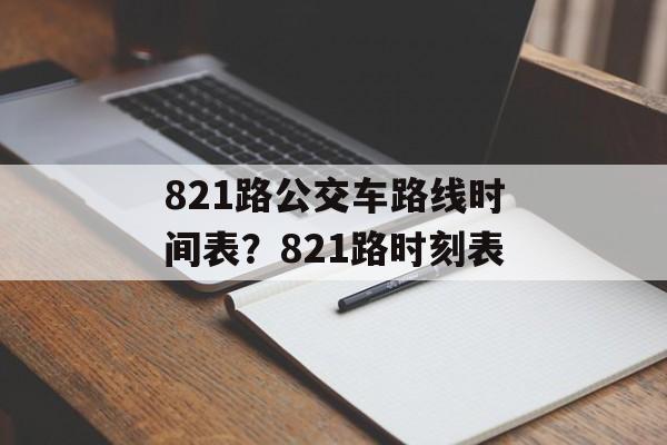 821路公交车路线时间表？821路时刻表-第1张图片-
