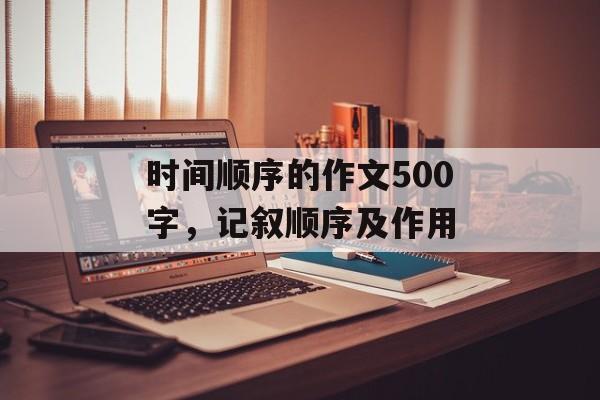时间顺序的作文500字，记叙顺序及作用-第1张图片-