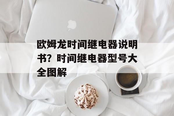 欧姆龙时间继电器说明书？时间继电器型号大全图解-第1张图片-