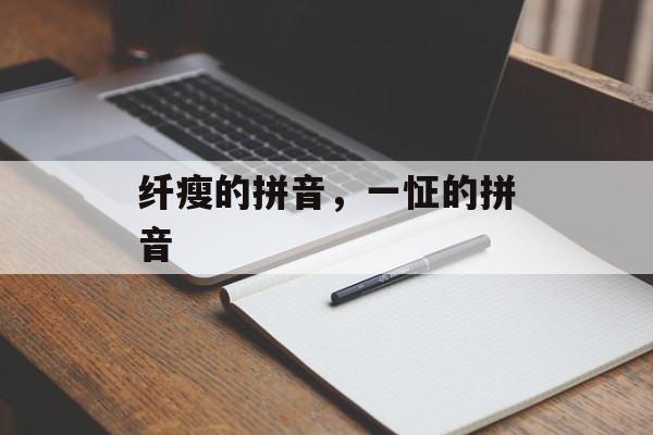 纤瘦的拼音，一怔的拼音-第1张图片-