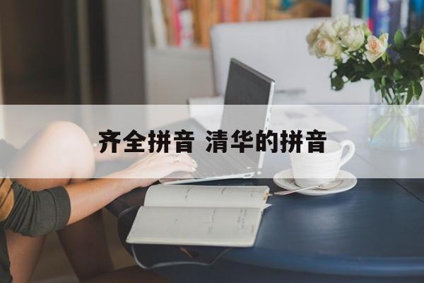 齐全拼音 清华的拼音-第1张图片-
