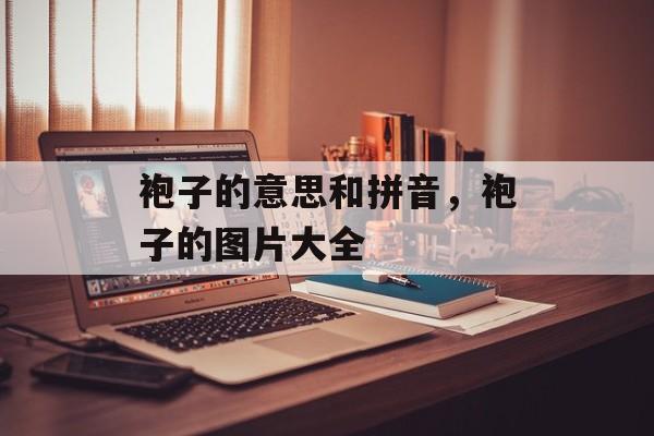 袍子的意思和拼音，袍子的图片大全-第1张图片-