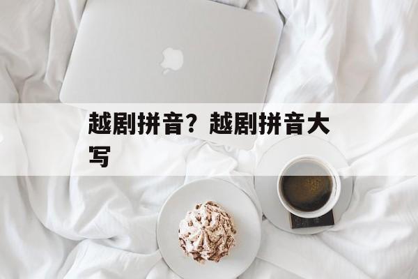 越剧拼音？越剧拼音大写-第1张图片-