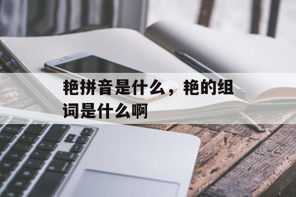 艳拼音是什么，艳的组词是什么啊-第1张图片-
