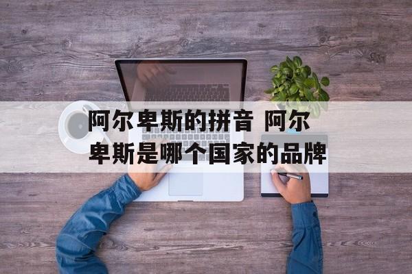 阿尔卑斯的拼音 阿尔卑斯是哪个国家的品牌-第1张图片-