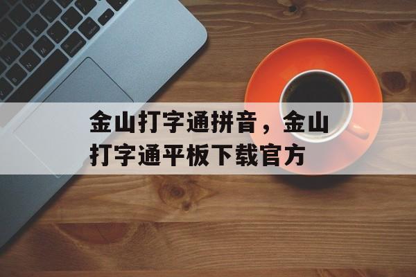 金山打字通拼音，金山打字通平板下载官方-第1张图片-