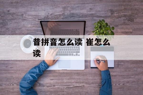 昔拼音怎么读 崔怎么读-第1张图片-