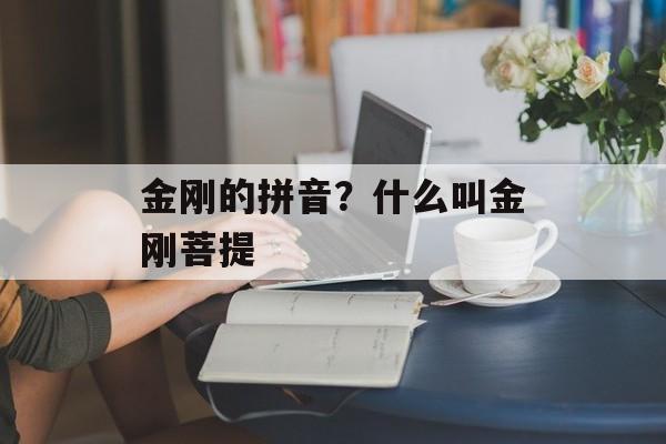 金刚的拼音？什么叫金刚菩提-第1张图片-