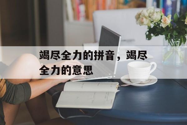 竭尽全力的拼音，竭尽全力的意思-第1张图片-
