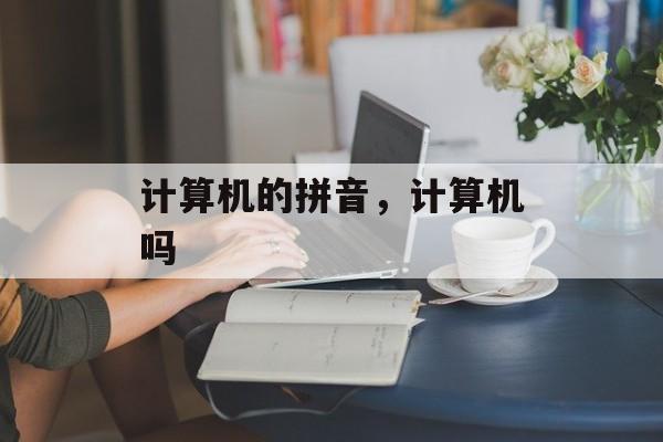 计算机的拼音，计算机吗-第1张图片-