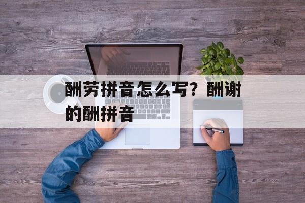 酬劳拼音怎么写？酬谢的酬拼音-第1张图片-
