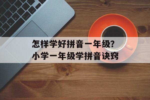 怎样学好拼音一年级？小学一年级学拼音诀窍-第1张图片-