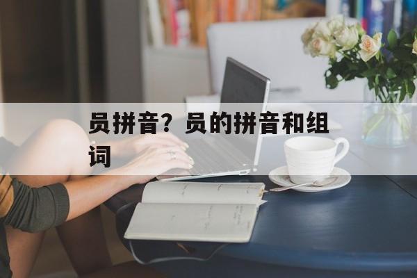 员拼音？员的拼音和组词-第1张图片-