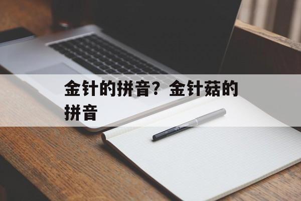 金针的拼音？金针菇的拼音-第1张图片-