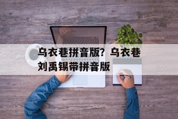 乌衣巷拼音版？乌衣巷刘禹锡带拼音版-第1张图片-