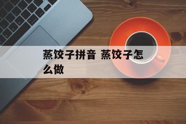 蒸饺子拼音 蒸饺子怎么做-第1张图片-