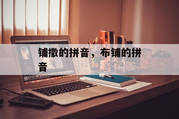 铺撒的拼音，布铺的拼音-第1张图片-