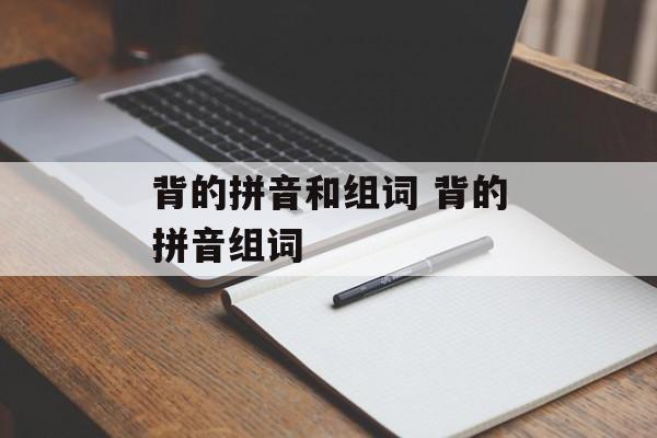 背的拼音和组词 背的拼音组词-第1张图片-