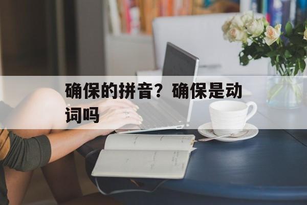 确保的拼音？确保是动词吗-第1张图片-