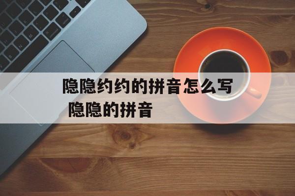 隐隐约约的拼音怎么写 隐隐的拼音-第1张图片-