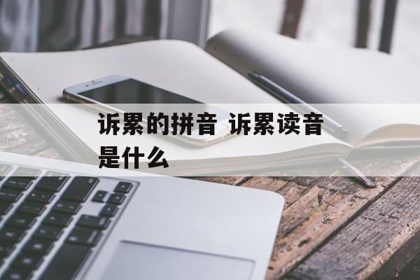 诉累的拼音 诉累读音是什么-第1张图片-