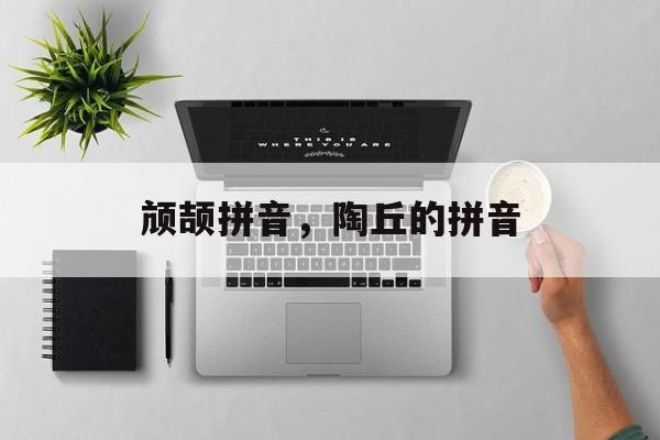 颃颉拼音，陶丘的拼音-第1张图片-