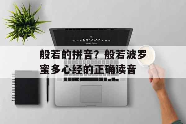 般若的拼音？般若波罗蜜多心经的正确读音-第1张图片-