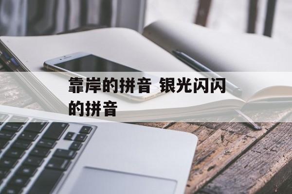 靠岸的拼音 银光闪闪的拼音-第1张图片-