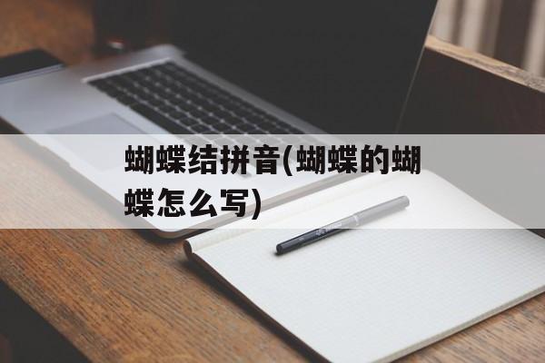 蝴蝶结拼音(蝴蝶的蝴蝶怎么写)-第1张图片-