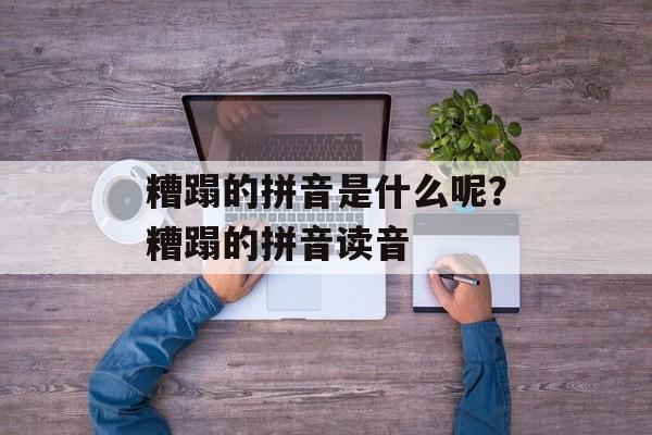 糟蹋的拼音是什么呢？糟蹋的拼音读音-第1张图片-