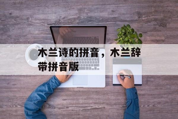 木兰诗的拼音，木兰辞带拼音版-第1张图片-