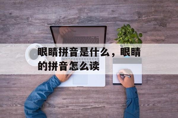 眼睛拼音是什么，眼睛的拼音怎么读-第1张图片-