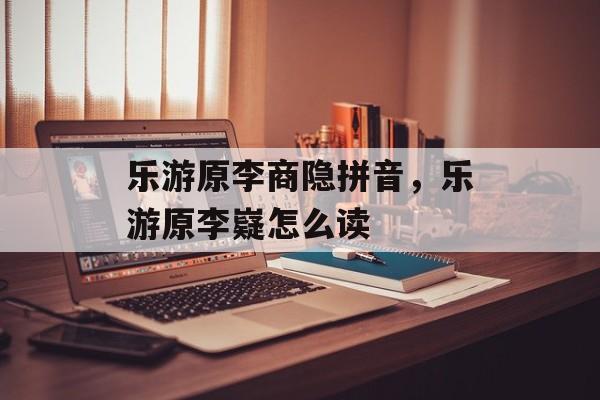 乐游原李商隐拼音，乐游原李嶷怎么读-第1张图片-