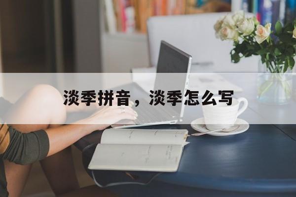 淡季拼音，淡季怎么写-第1张图片-