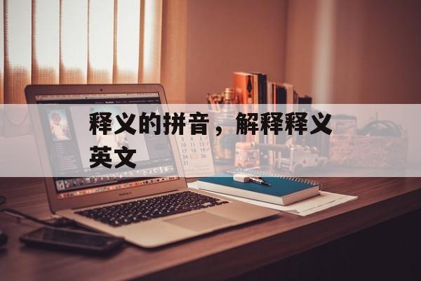 释义的拼音，解释释义英文-第1张图片-