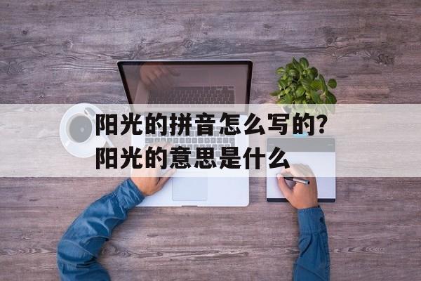 阳光的拼音怎么写的？阳光的意思是什么-第1张图片-