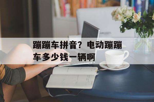 蹦蹦车拼音？电动蹦蹦车多少钱一辆啊-第1张图片-