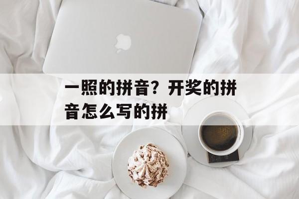 一照的拼音？开奖的拼音怎么写的拼-第1张图片-