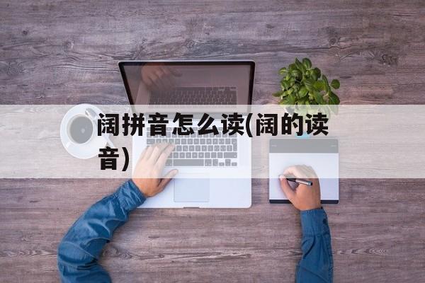 阔拼音怎么读(阔的读音)-第1张图片-