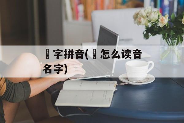 烜字拼音(烜怎么读音名字)-第1张图片-