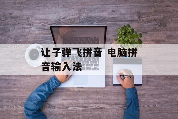 让子弹飞拼音 电脑拼音输入法-第1张图片-