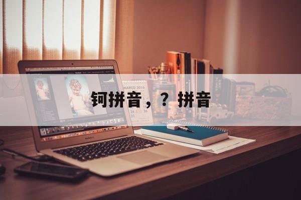 钶拼音，？拼音-第1张图片-