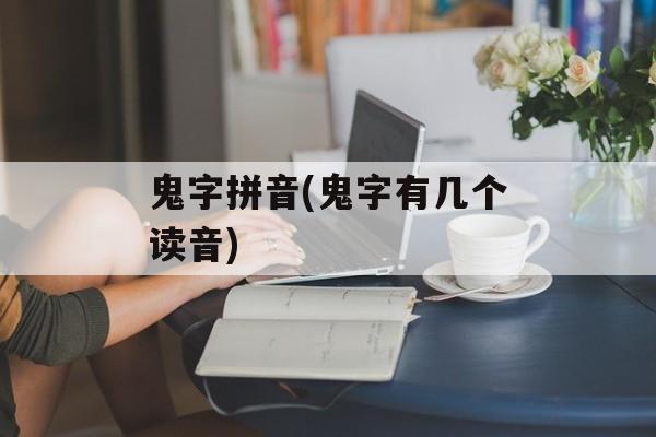 鬼字拼音(鬼字有几个读音)-第1张图片-