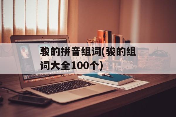 骏的拼音组词(骏的组词大全100个)-第1张图片-