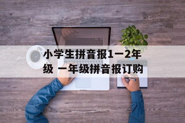 小学生拼音报1一2年级 一年级拼音报订购-第1张图片-