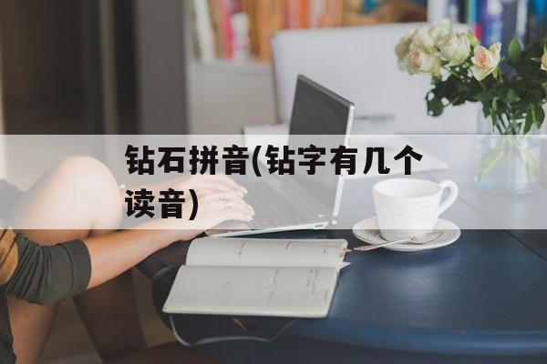 钻石拼音(钻字有几个读音)-第1张图片-