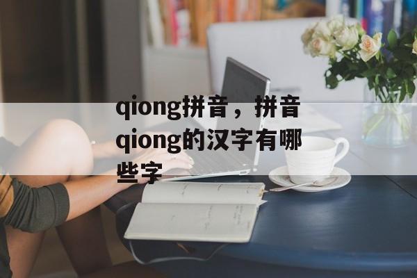 qiong拼音，拼音qiong的汉字有哪些字-第1张图片-