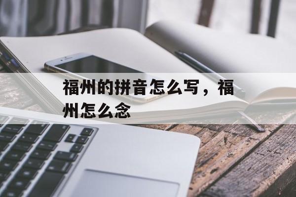 福州的拼音怎么写，福州怎么念-第1张图片-